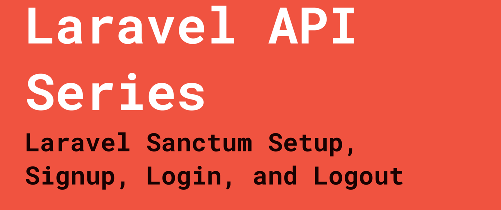 Laravel API Series: Laravel Sanctum Setup, Sign Up, Login, and Logout