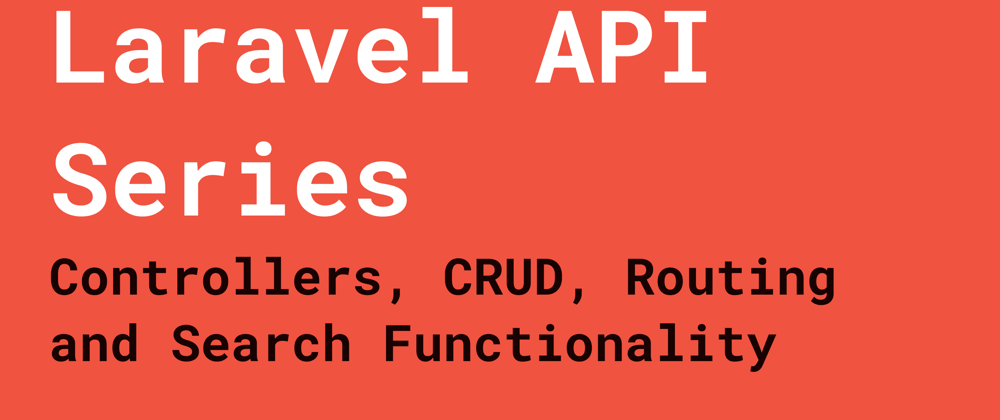 Laravel API Series: Controllers, CRUD, Routing and Search Functionality